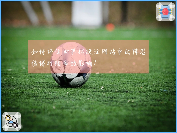 如何评估世界杯投注网站中的阵容伤停对赔率的影响？