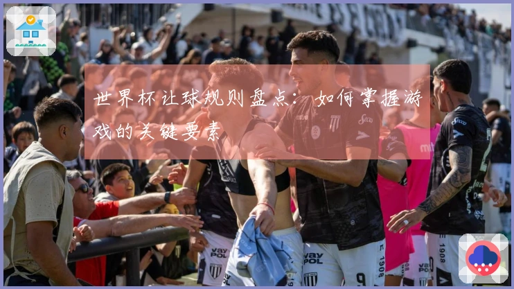 世界杯让球规则盘点：如何掌握游戏的关键要素