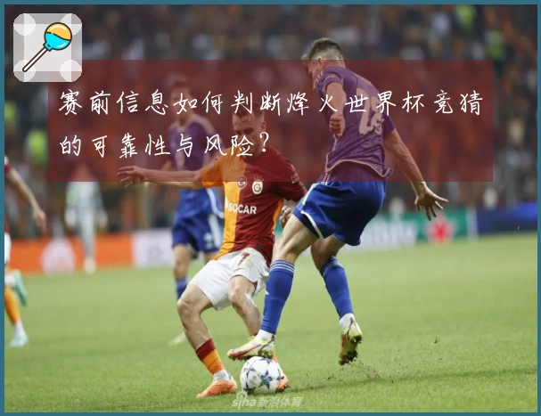 赛前信息如何判断烽火世界杯竞猜的可靠性与风险？