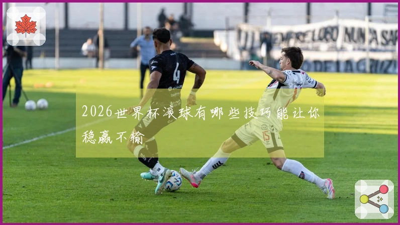 2026世界杯滚球有哪些技巧能让你稳赢不输