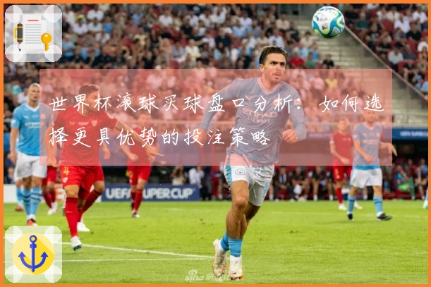 世界杯滚球买球盘口分析：如何选择更具优势的投注策略