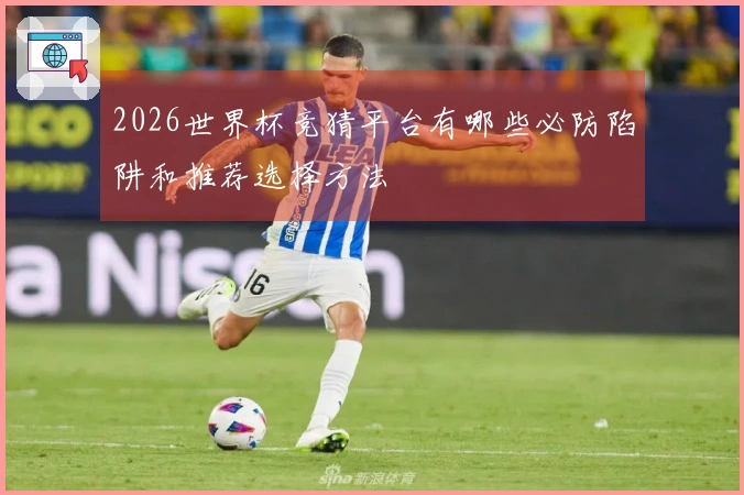 2026世界杯竞猜平台有哪些必防陷阱和推荐选择方法