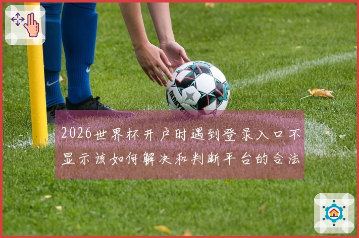2026世界杯开户时遇到登录入口不显示该如何解决和判断平台的合法性