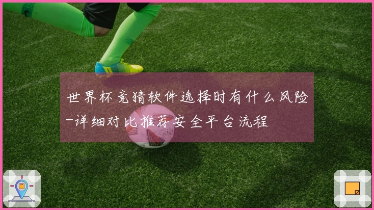 世界杯竞猜软件选择时有什么风险-详细对比推荐安全平台流程