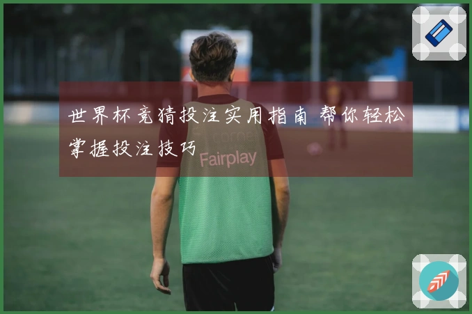 世界杯竞猜投注实用指南 帮你轻松掌握投注技巧