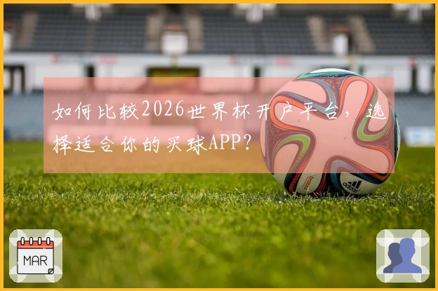 如何比较2026世界杯开户平台，选择适合你的买球APP？
